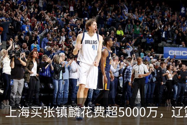 上海买张镇麟花费超5000万，辽篮赚大了王朝却为何崩塌？