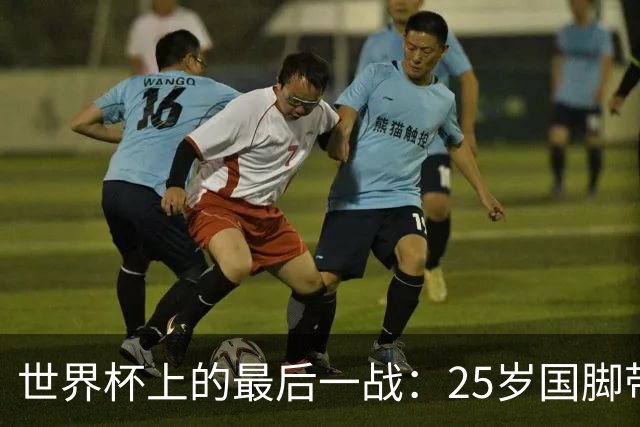 世界杯上的最后一战：25岁国脚带着祖母离世的悲痛上场，归来后却永远离开了世界
