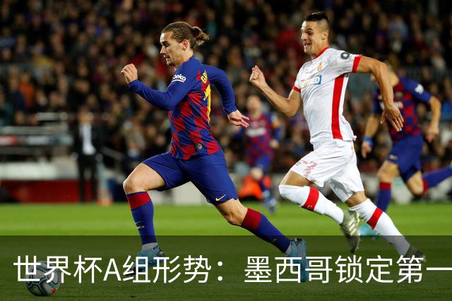 世界杯A组形势：墨西哥锁定第一 韩国下轮不败即可出线