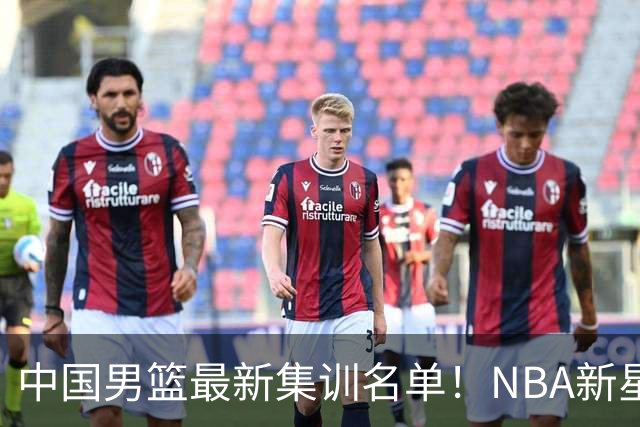 中国男篮最新集训名单！NBA新星领衔，MVP入选，胡徐赵周余全部无缘，林崴榜上无名！