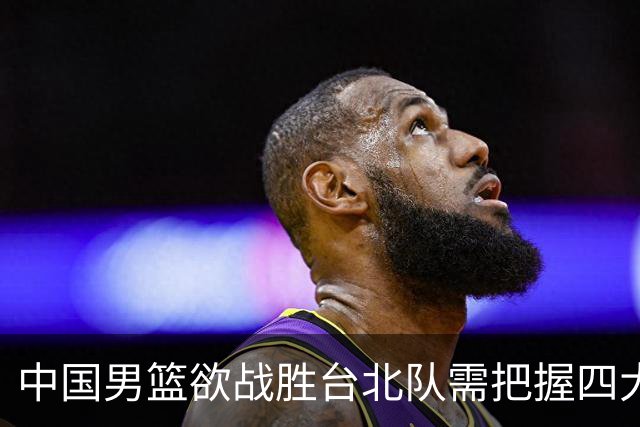 中国男篮欲战胜台北队需把握四大关键原则，避免失误
