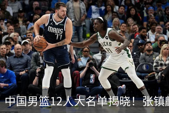 中国男篮12人大名单揭晓！张镇麟落选，崔永熙成功晋级