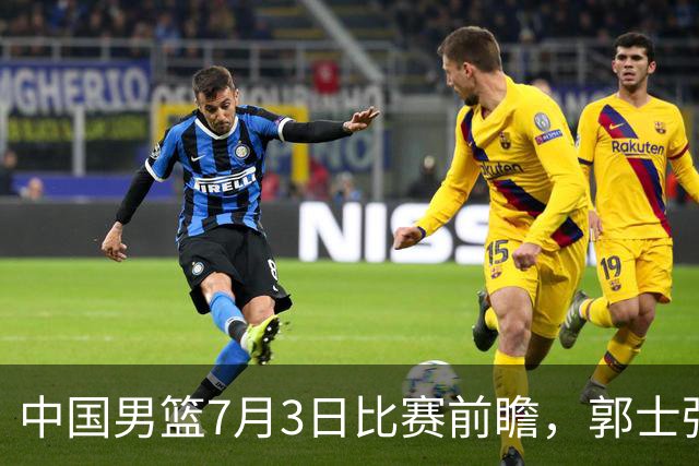 中国男篮7月3日比赛前瞻，郭士强从容不迫，想要输球都很难