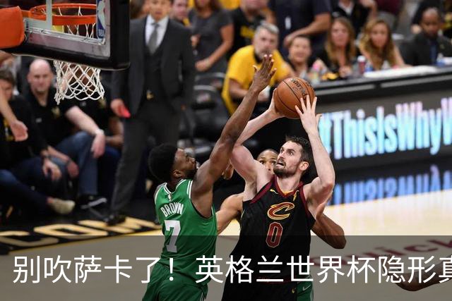 别吹萨卡了！英格兰世界杯隐形真核！不是凯恩也不是贝林厄姆