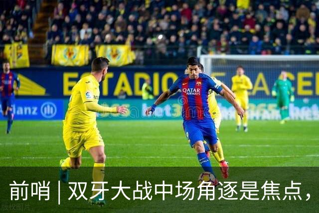 前哨 | 双牙大战中场角逐是焦点，C罗应如何延续自己的大力神杯梦