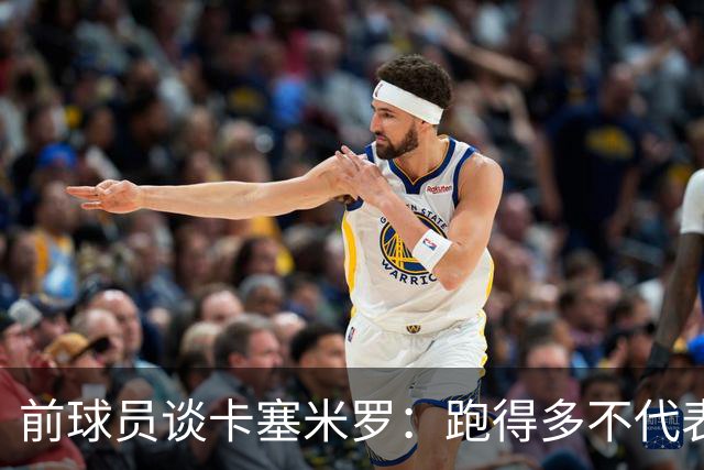 前球员谈卡塞米罗：跑得多不代表有用，关键是跑得对，而他没跑对