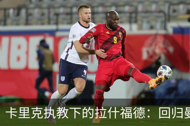 卡里克执教下的拉什福德：回归曼联的现状与可能性