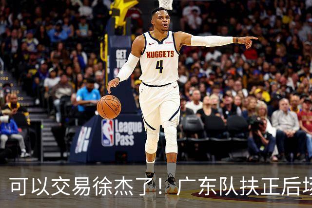 可以交易徐杰了！广东队扶正后场大杀器，朱芳雨亲自作担保！