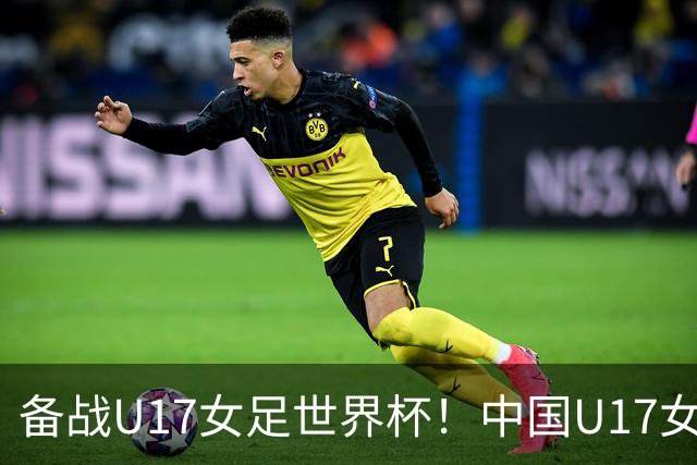 备战U17女足世界杯！中国U17女足公布集训名单，马晓旭挂帅
