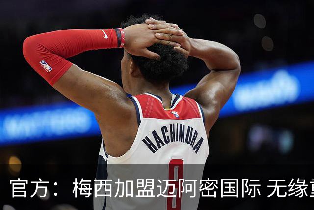 官方：梅西加盟迈阿密国际 无缘重回巴塞罗那