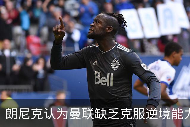 朗尼克认为曼联缺乏克服逆境能力 C罗也没这品质