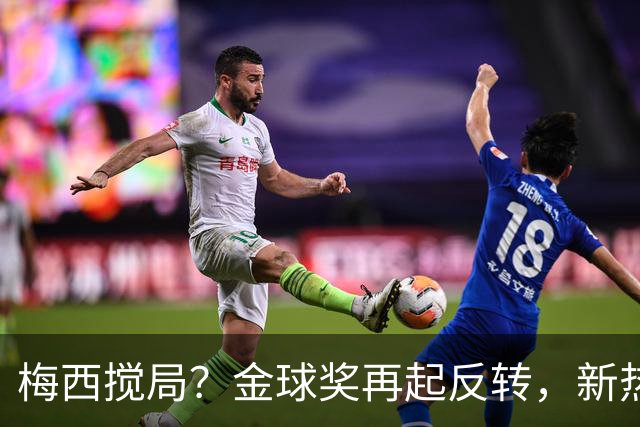 梅西搅局？金球奖再起反转，新热门横空出世，凯恩依旧有机会