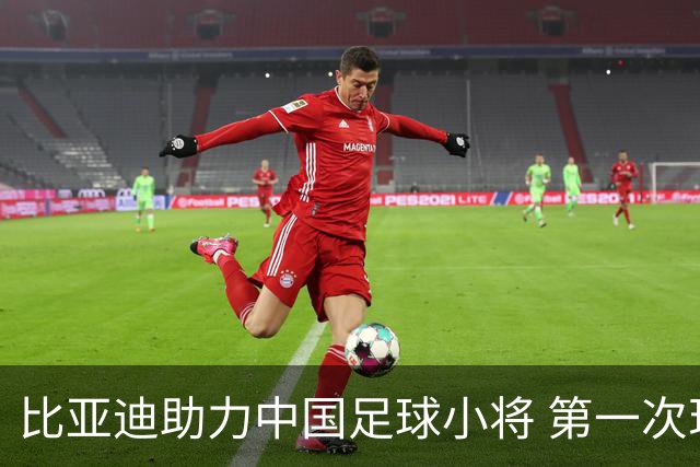 比亚迪助力中国足球小将 第一次现场圆梦世界杯
