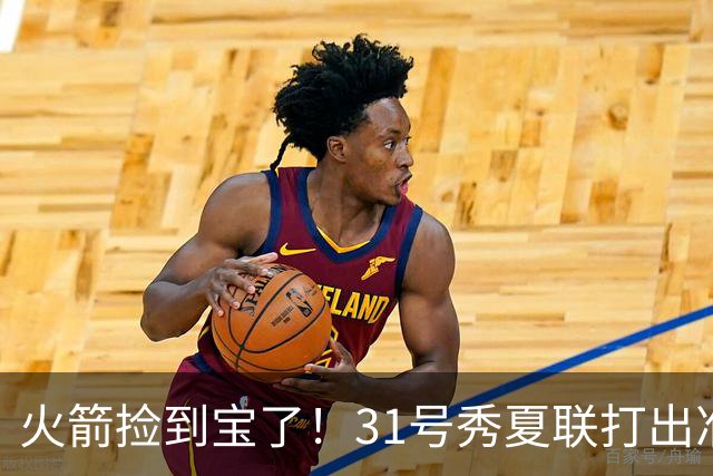 火箭捡到宝了！31号秀夏联打出准全明星水准，3大特质碾压谢泼德