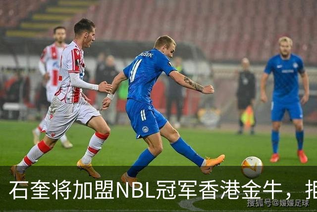 石奎将加盟NBL冠军香港金牛，拒绝选秀大会另辟蹊径冲击CBA