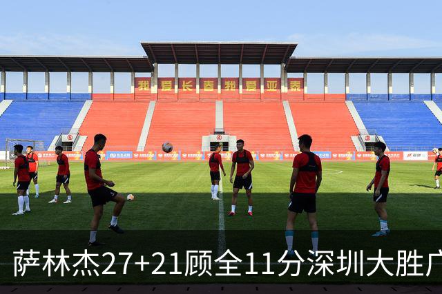 萨林杰27+21顾全11分深圳大胜广厦 朱俊龙13+8