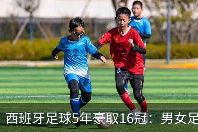 西班牙足球5年豪取16冠：男女足同时称霸世界，从未有球队做到