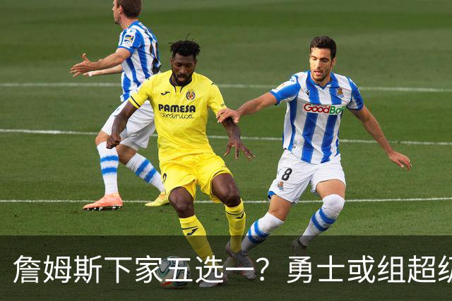 詹姆斯下家五选一？勇士或组超级五巨头