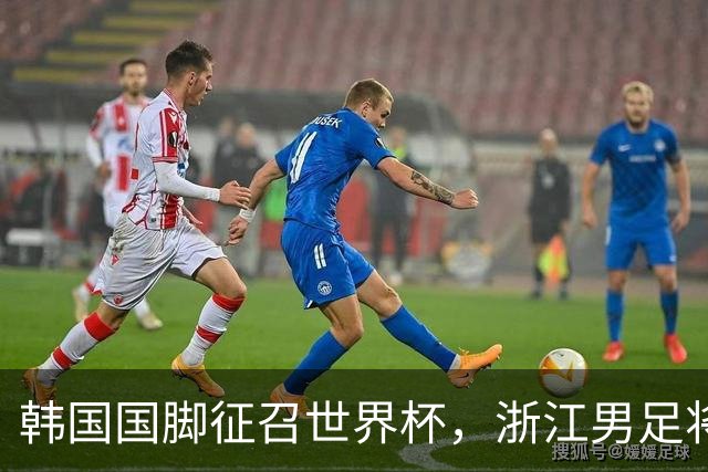 韩国国脚征召世界杯，浙江男足将获得可观补偿