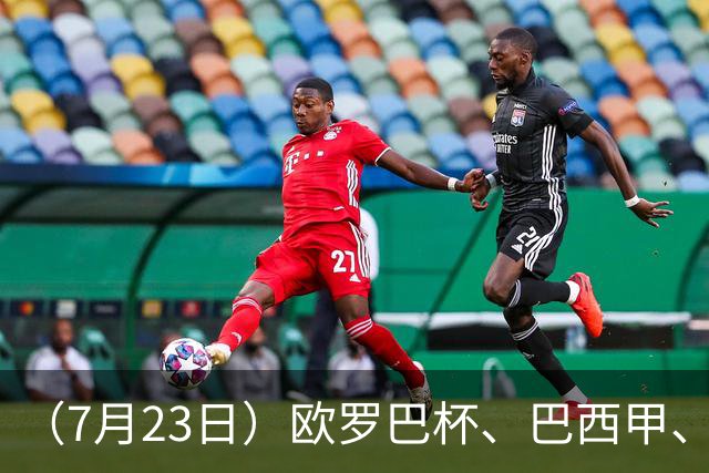 （7月23日）欧罗巴杯、巴西甲、篮球赛事前瞻、个人看法推荐！仅供参考！