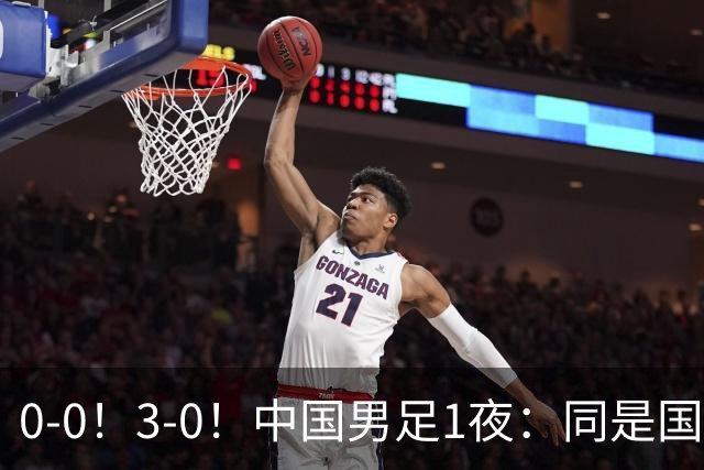 0-0！3-0！中国男足1夜：同是国家队，差距这么大？老大哥没面子